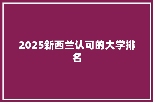 2025新西兰认可的大学排名 教育论文