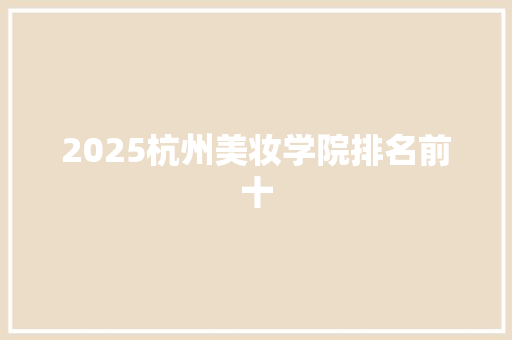 2025杭州美妆学院排名前十 管理论文