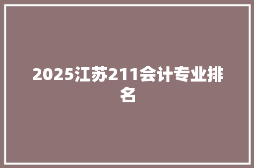 2025江苏211会计专业排名 策划方案