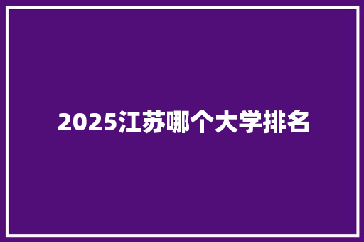 2025江苏哪个大学排名 社会论文