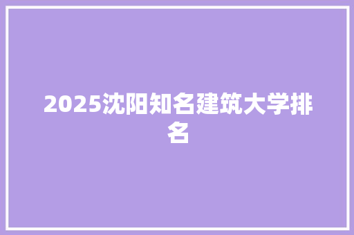 2025沈阳知名建筑大学排名 承诺书