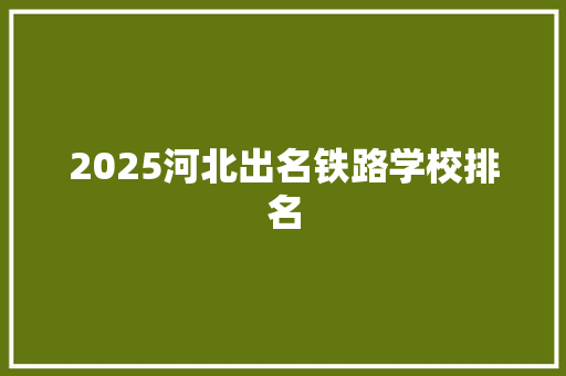 2025河北出名铁路学校排名 办公写作