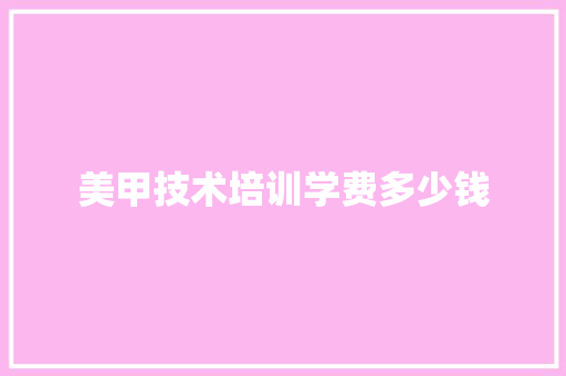美甲技术培训学费多少钱 毕业设计
