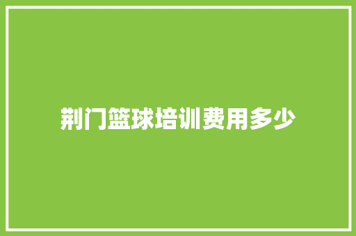 荆门篮球培训费用多少 论文
