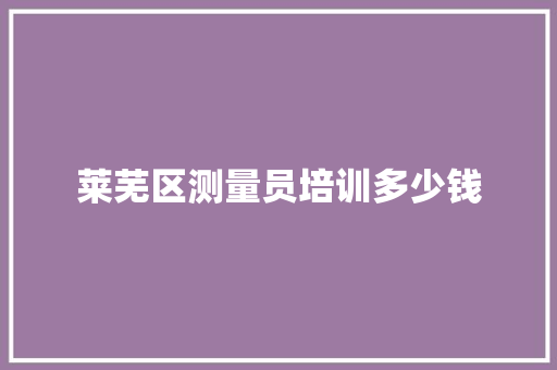 莱芜区测量员培训多少钱 英文简历