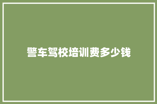 警车驾校培训费多少钱 条剧书信