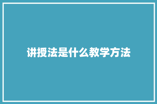 讲授法是什么教学方法 条剧书信