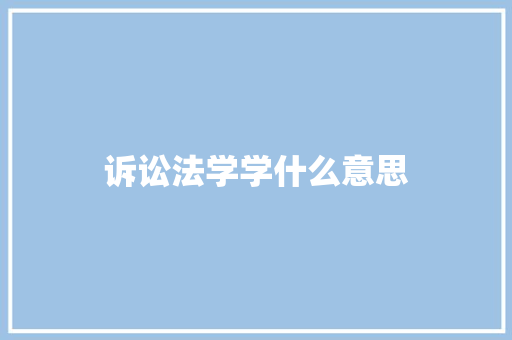 诉讼法学学什么意思 社会论文