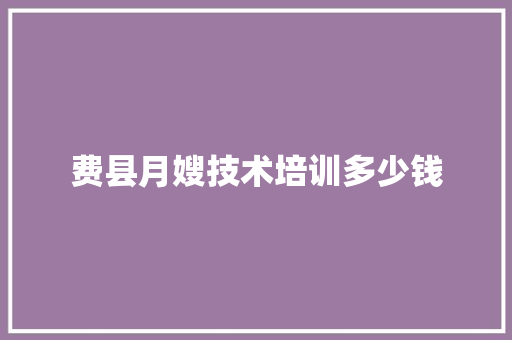 费县月嫂技术培训多少钱 英文简历