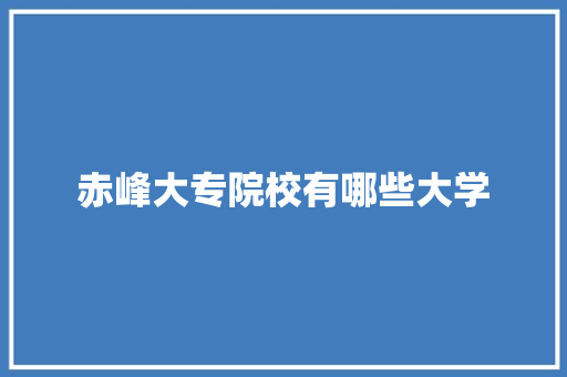 赤峰大专院校有哪些大学 担保书