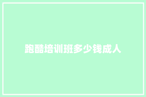 跑酷培训班多少钱成人 办公写作