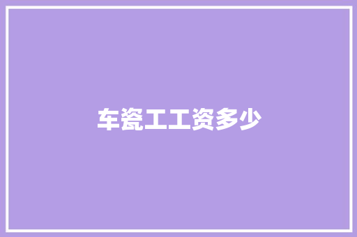 车瓷工工资多少 毕业设计