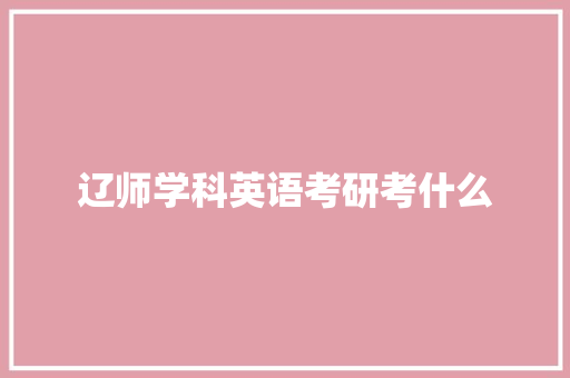 辽师学科英语考研考什么 文秘写作