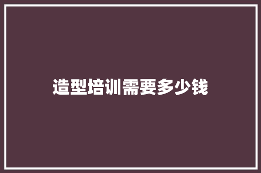 造型培训需要多少钱 个人简历