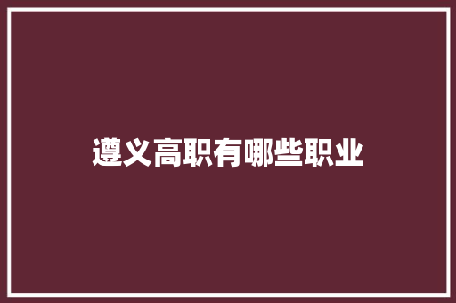 遵义高职有哪些职业 公证书