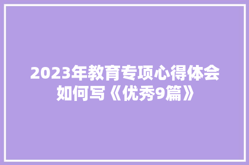 2023年教育专项心得体会如何写《优秀9篇》 公证书