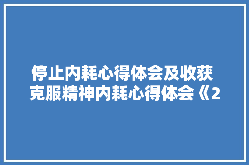 停止内耗心得体会及收获 克服精神内耗心得体会《2篇》 文秘写作