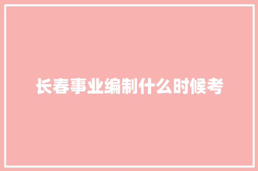 长春事业编制什么时候考 毕业设计