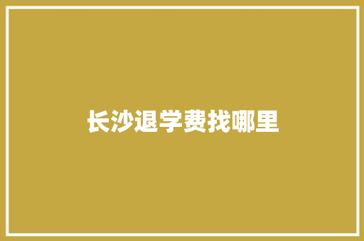 长沙退学费找哪里 社会论文