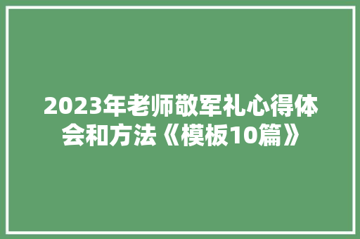 2023年老师敬军礼心得体会和方法《模板10篇》 担保书