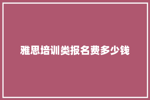 雅思培训类报名费多少钱 毕业设计