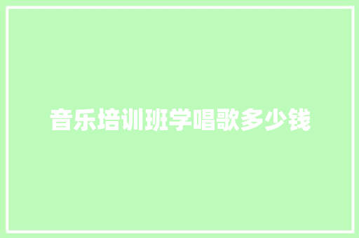 音乐培训班学唱歌多少钱 个人写作