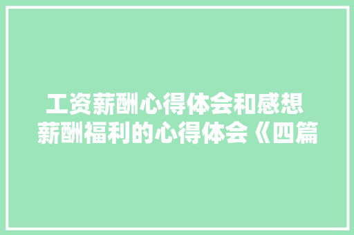 工资薪酬心得体会和感想 薪酬福利的心得体会《四篇》 面试技巧