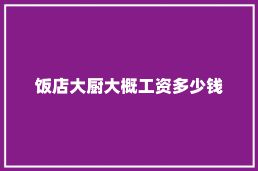 饭店大厨大概工资多少钱 个人写作