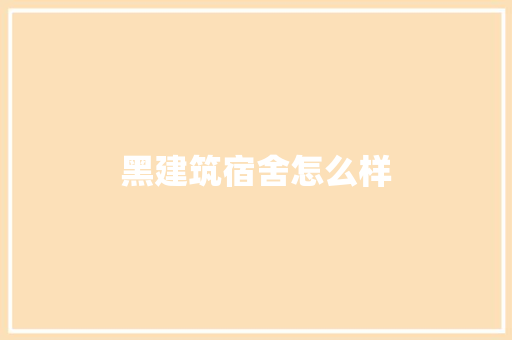 黑建筑宿舍怎么样 文秘写作