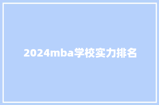 2024mba学校实力排名 简历资料