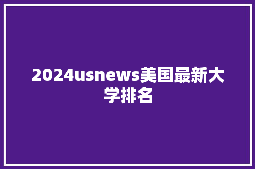 2024usnews美国最新大学排名 毕业设计