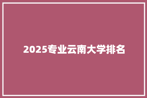 2025专业云南大学排名 表扬书