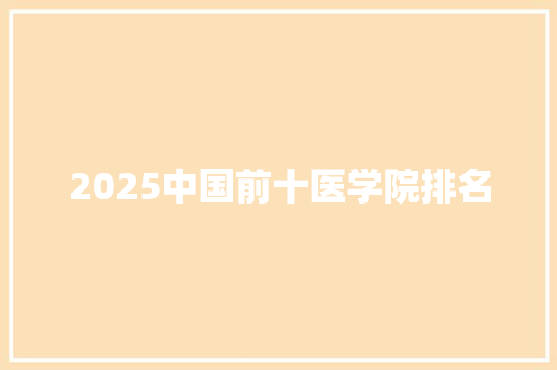 2025中国前十医学院排名 策划方案