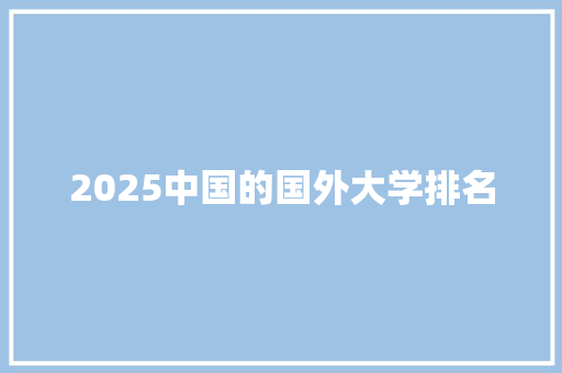 2025中国的国外大学排名 文秘写作