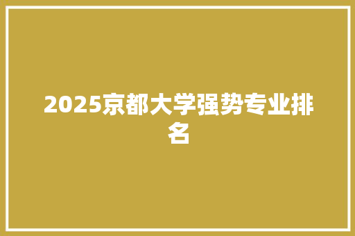 2025京都大学强势专业排名 公证书