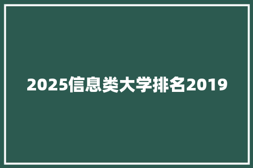 2025信息类大学排名2019 办公写作