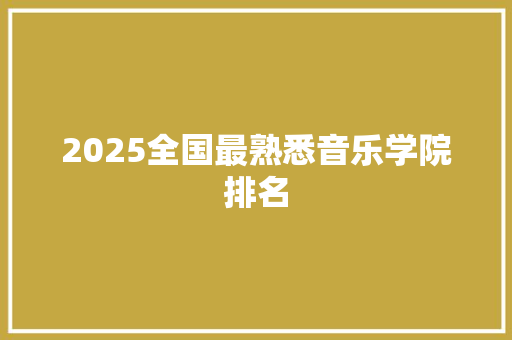 2025全国最熟悉音乐学院排名 英文简历