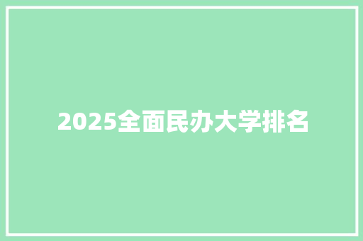 2025全面民办大学排名 策划方案