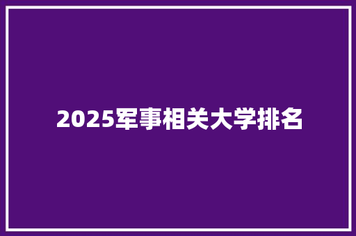 2025军事相关大学排名 英文简历