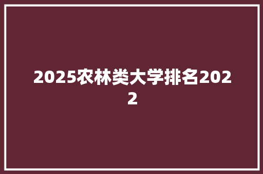 2025农林类大学排名2022 简历资料