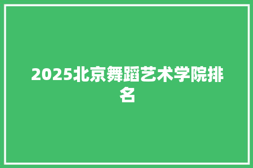 2025北京舞蹈艺术学院排名 文秘写作
