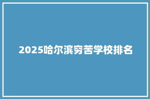 2025哈尔滨穷苦学校排名 策划方案
