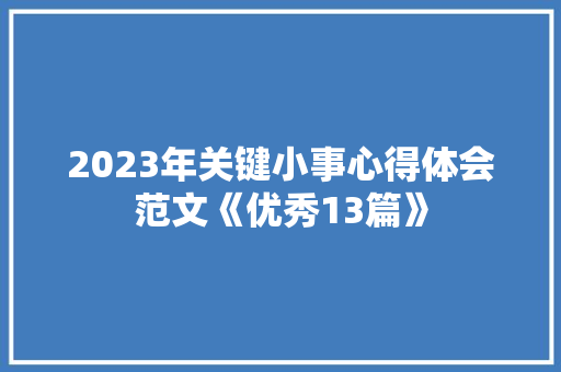 2023年关键小事心得体会范文《优秀13篇》 英文简历