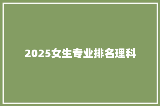 2025女生专业排名理科 保证书