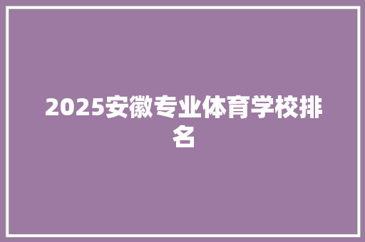 2025安徽专业体育学校排名 社会论文