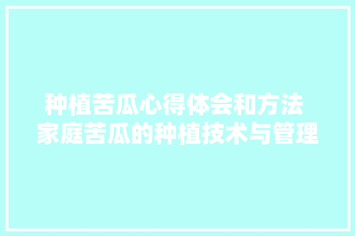种植苦瓜心得体会和方法 家庭苦瓜的种植技术与管理《9篇》 个人简历