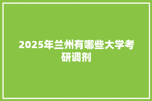 2025年兰州有哪些大学考研调剂 公证书