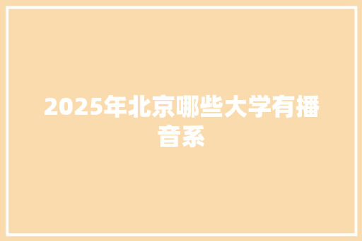 2025年北京哪些大学有播音系 计算机论文