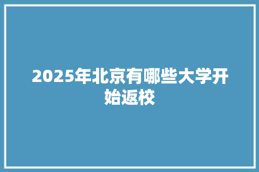 2025年北京有哪些大学开始返校 简历