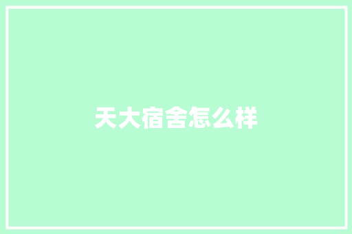 天大宿舍怎么样 简历资料